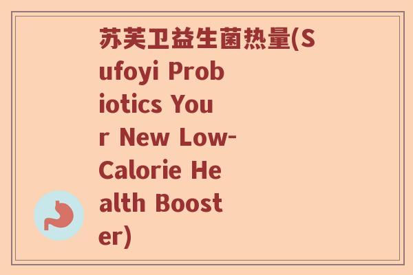 苏芙卫益生菌热量(Sufoyi Probiotics Your New Low-Calorie Health Booster)
