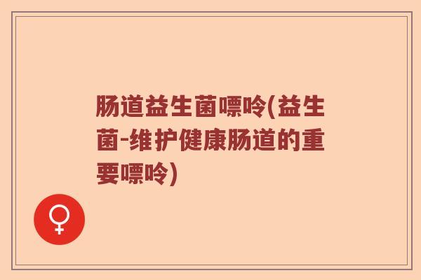肠道益生菌嘌呤(益生菌-维护健康肠道的重要嘌呤) 肠道益生菌嘌呤(益生菌-维护健康肠道的重要嘌呤)
