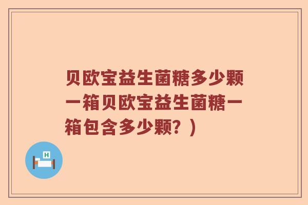贝欧宝益生菌糖多少颗一箱贝欧宝益生菌糖一箱包含多少颗?) 贝欧宝益生菌糖多少颗一箱贝欧宝益生菌糖一箱包含多少颗?)