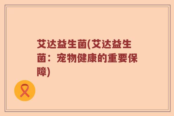 艾达益生菌(艾达益生菌：宠物健康的重要保障)