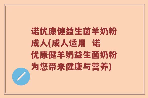 诺优康健益生菌羊奶粉成人(成人适用  诺优康健羊奶益生菌奶粉为您带来健康与营养)
