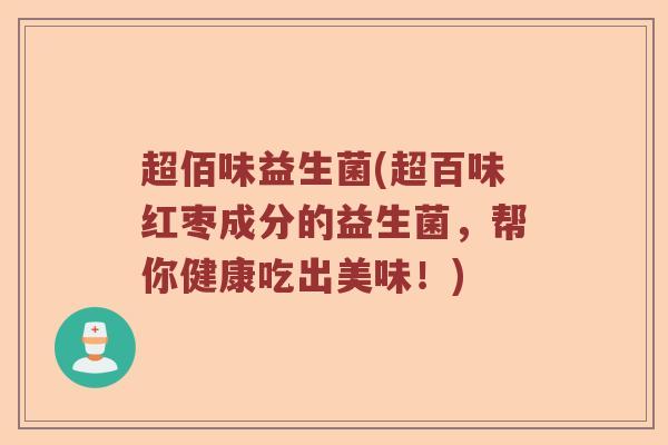 超佰味益生菌(超百味红枣成分的益生菌，帮你健康吃出美味！)