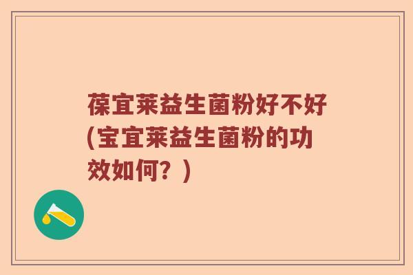 葆宜莱益生菌粉好不好(宝宜莱益生菌粉的功效如何？)