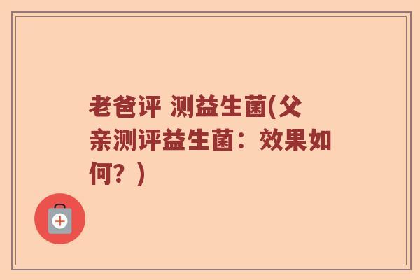 老爸评 测益生菌(父亲测评益生菌：效果如何？)