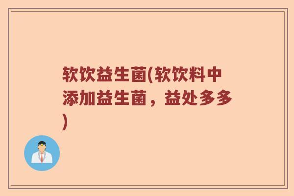 软饮益生菌(软饮料中添加益生菌，益处多多)