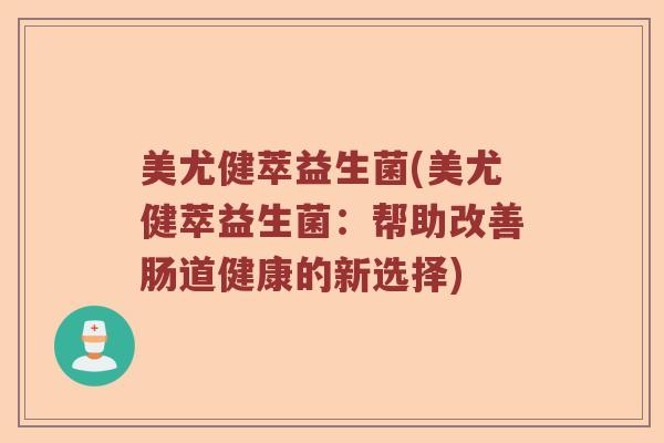 美尤健萃益生菌(美尤健萃益生菌：帮助改善肠道健康的新选择)