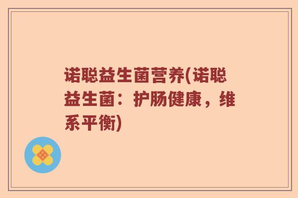 诺聪益生菌营养(诺聪益生菌:护肠健康,维系平衡) 诺聪益生菌营养(诺聪益生菌:护肠健康,维系平衡)