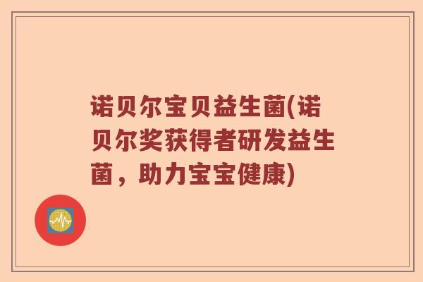 诺贝尔宝贝益生菌(诺贝尔奖获得者研发益生菌，助力宝宝健康)