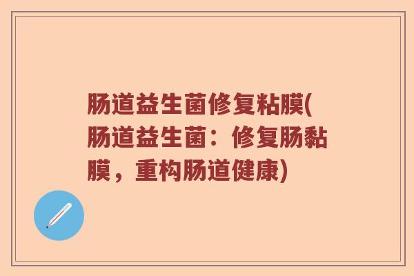 肠道益生菌修复粘膜(肠道益生菌：修复肠黏膜，重构肠道健康)