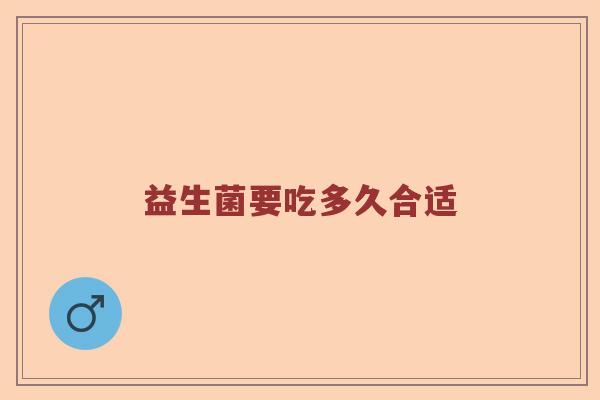 益生菌要吃多久合适 益生菌要吃多久合适