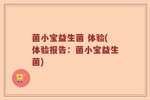菌小宝益生菌 体验(体验报告：菌小宝益生菌)