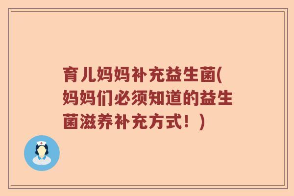 育儿妈妈补充益生菌(妈妈们必须知道的益生菌滋养补充方式！)