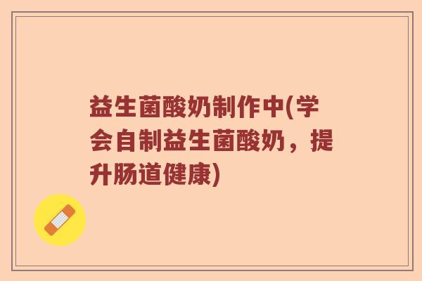 益生菌酸奶制作中(学会自制益生菌酸奶，提升肠道健康)