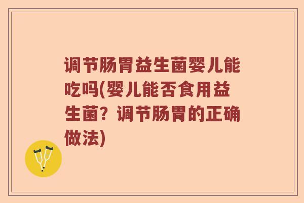 调节肠胃益生菌婴儿能吃吗(婴儿能否食用益生菌？调节肠胃的正确做法)