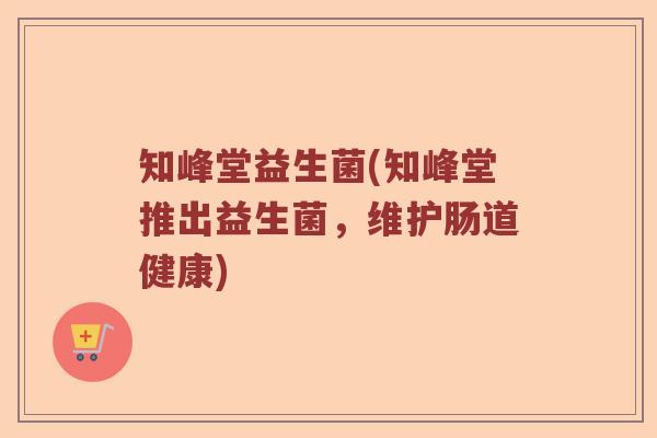 知峰堂益生菌(知峰堂推出益生菌，维护肠道健康)