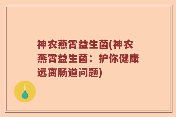 神农燕霄益生菌(神农燕霄益生菌：护你健康远离肠道问题)