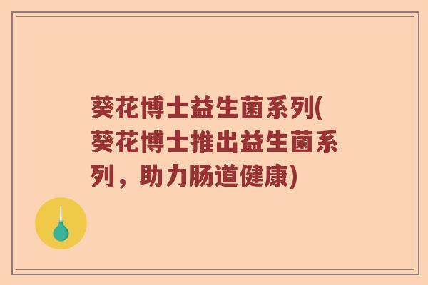 葵花博士益生菌系列(葵花博士推出益生菌系列，助力肠道健康)