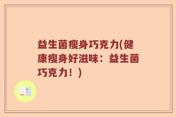 益生菌瘦身巧克力(健康瘦身好滋味:益生菌巧克力!) 益生菌瘦身巧克力(健康瘦身好滋味:益生菌巧克力!)