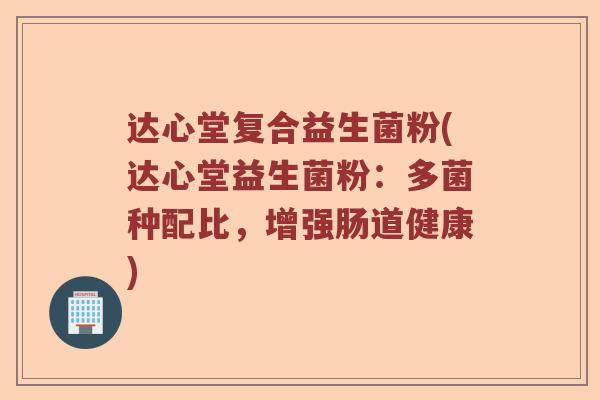达心堂复合益生菌粉(达心堂益生菌粉：多菌种配比，增强肠道健康)