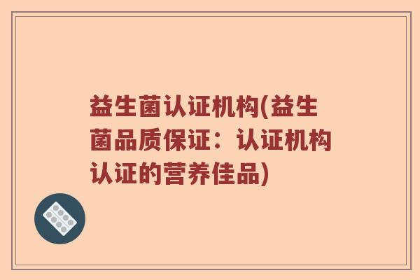 益生菌认证机构(益生菌品质保证：认证机构认证的营养佳品)