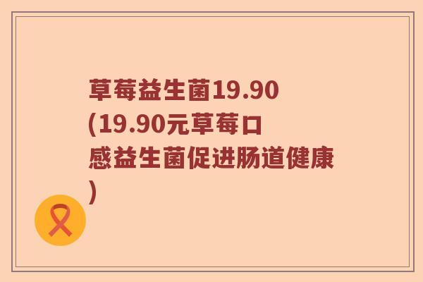草莓益生菌19.90(19.90元草莓口感益生菌促进肠道健康)