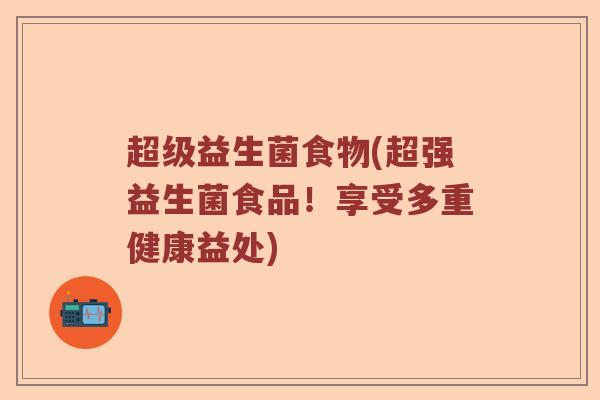 超级益生菌食物(超强益生菌食品！享受多重健康益处)