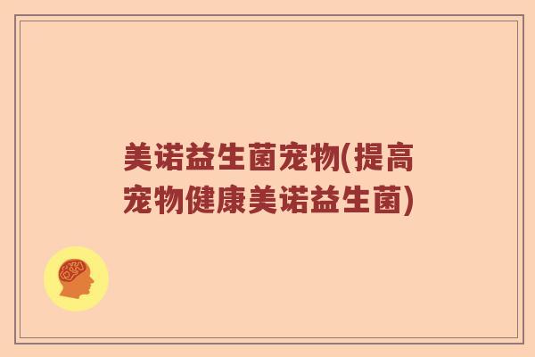 美诺益生菌宠物(提高宠物健康美诺益生菌)