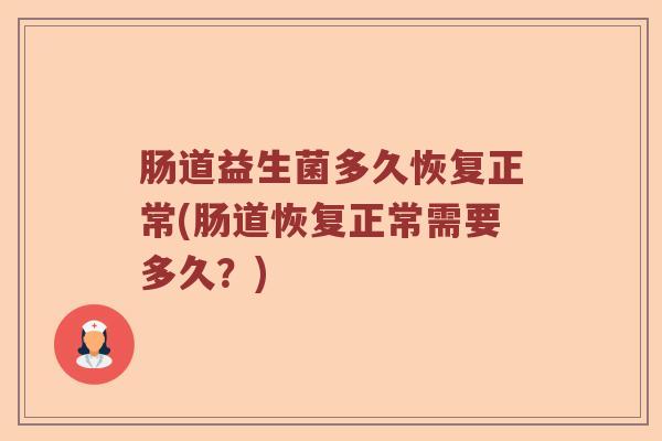 肠道益生菌多久恢复正常(肠道恢复正常需要多久？)
