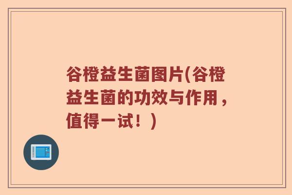 谷橙益生菌图片(谷橙益生菌的功效与作用，值得一试！)