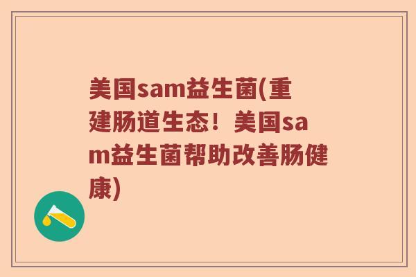 美国sam益生菌(重建肠道生态！美国sam益生菌帮助改善肠健康)