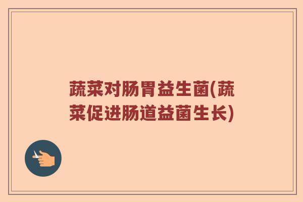 蔬菜对肠胃益生菌(蔬菜促进肠道益菌生长)