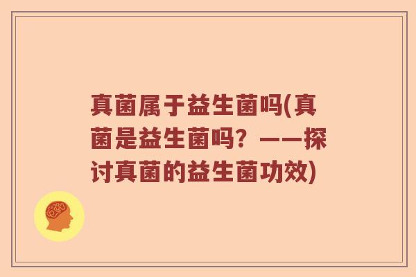 真菌属于益生菌吗(真菌是益生菌吗？——探讨真菌的益生菌功效)