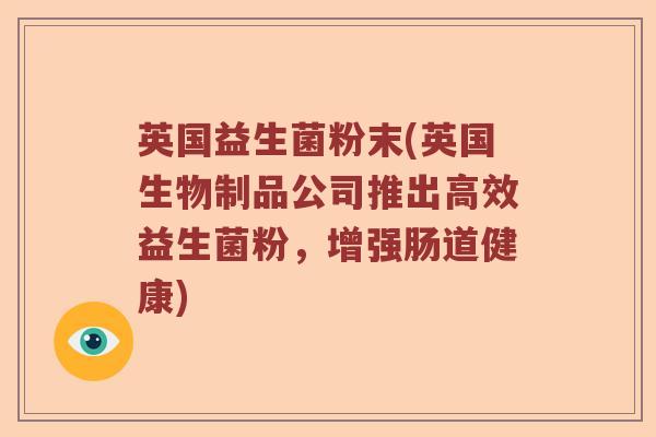 英国益生菌粉末(英国生物制品公司推出高效益生菌粉，增强肠道健康)