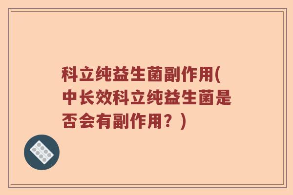 科立纯益生菌副作用(中长效科立纯益生菌是否会有副作用？)