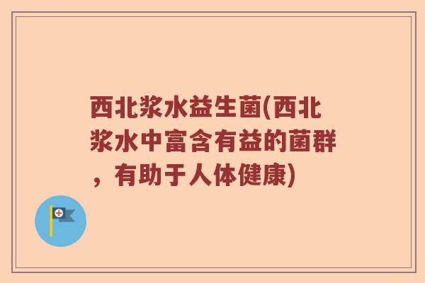 西北浆水益生菌(西北浆水中富含有益的菌群,有助于人体健康) 西北浆水益生菌(西北浆水中富含有益的菌群,有助于人体健康)