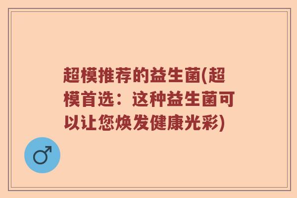 超模推荐的益生菌(超模首选：这种益生菌可以让您焕发健康光彩)