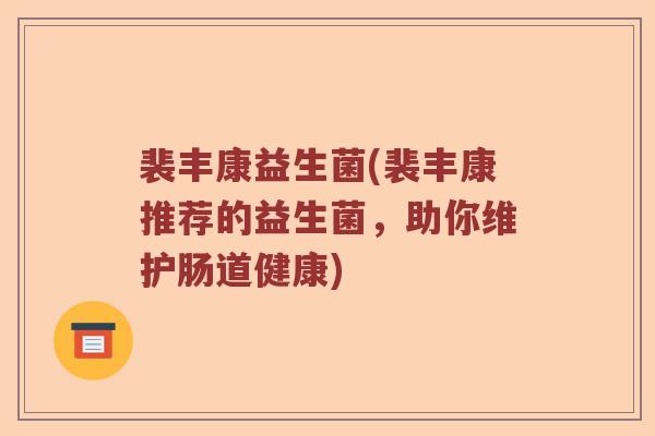 裴丰康益生菌(裴丰康推荐的益生菌，助你维护肠道健康)
