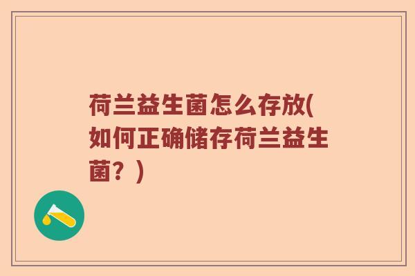 荷兰益生菌怎么存放(如何正确储存荷兰益生菌？)