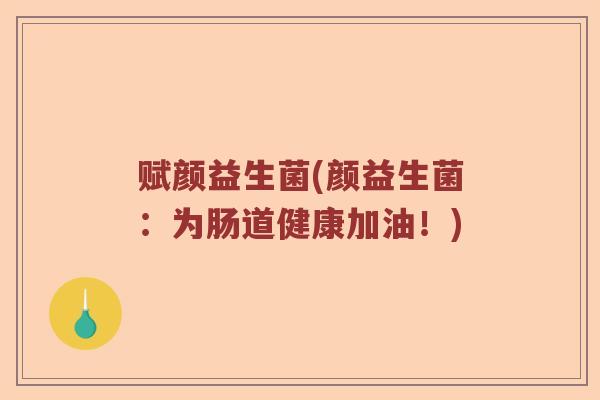 赋颜益生菌(颜益生菌：为肠道健康加油！)