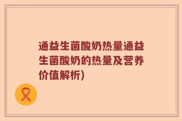 通益生菌酸奶热量通益生菌酸奶的热量及营养价值解析)