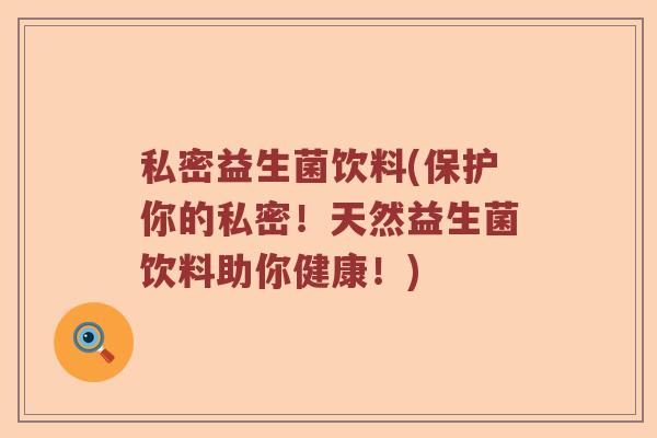 私密益生菌饮料(保护你的私密！天然益生菌饮料助你健康！)