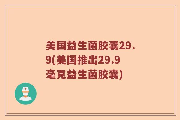 美国益生菌胶囊29.9(美国推出29.9毫克益生菌胶囊)