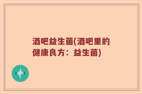 酒吧益生菌(酒吧里的健康良方：益生菌)