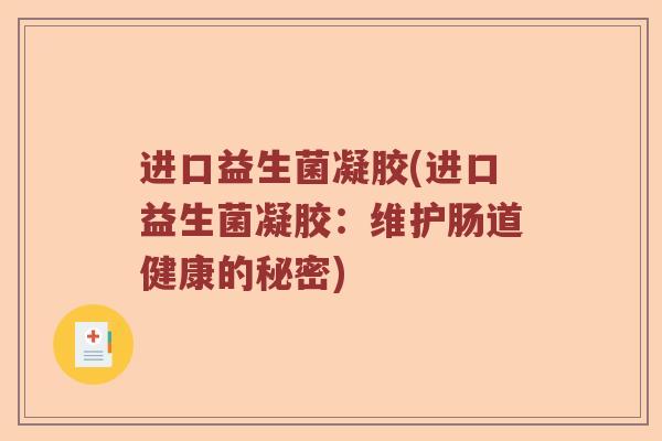 进口益生菌凝胶(进口益生菌凝胶：维护肠道健康的秘密)