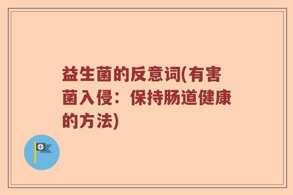 益生菌的反意词(有害菌入侵：保持肠道健康的方法)