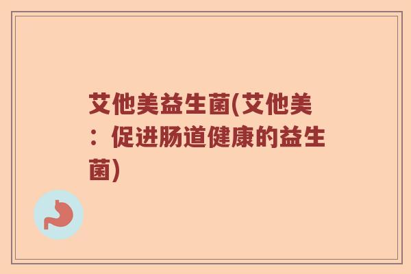 艾他美益生菌(艾他美：促进肠道健康的益生菌)
