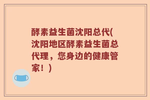 酵素益生菌沈阳总代(沈阳地区酵素益生菌总代理，您身边的健康管家！)