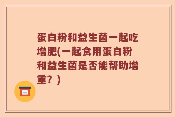 蛋白粉和益生菌一起吃增肥(一起食用蛋白粉和益生菌是否能帮助增重?) 蛋白粉和益生菌一起吃增肥(一起食用蛋白粉和益生菌是否能帮助增重?)