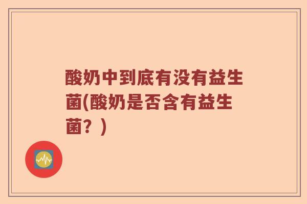 酸奶中到底有没有益生菌(酸奶是否含有益生菌？)