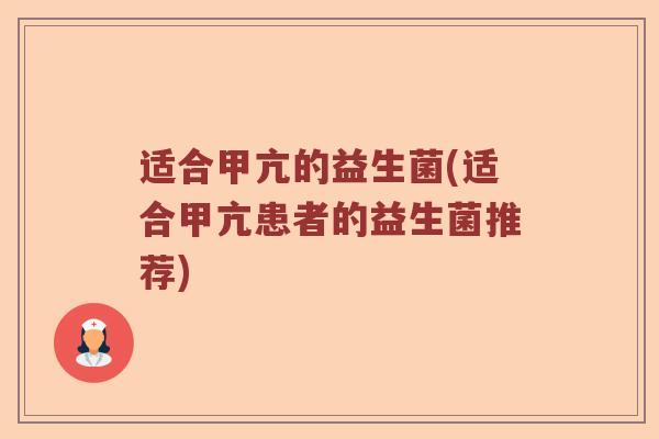 适合甲亢的益生菌(适合甲亢患者的益生菌推荐) 适合甲亢的益生菌(适合甲亢患者的益生菌推荐)